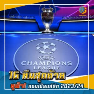16 ทีมสุดท้าย ยูฟ่า แชมเปียนส์ลีก 2023/24